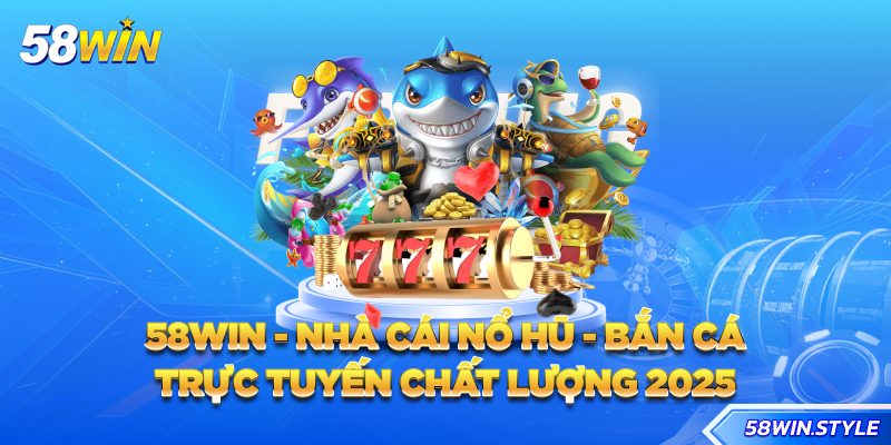 Bắn Cá 58WIN - Sân chơi giải trí đổi thưởng đỉnh cao chinh phục mọi game thủ