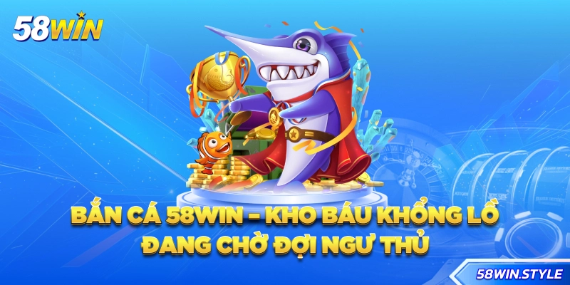 Bắn cá 58win - Kho báu khổng lồ đang chờ đợi ngư thủ