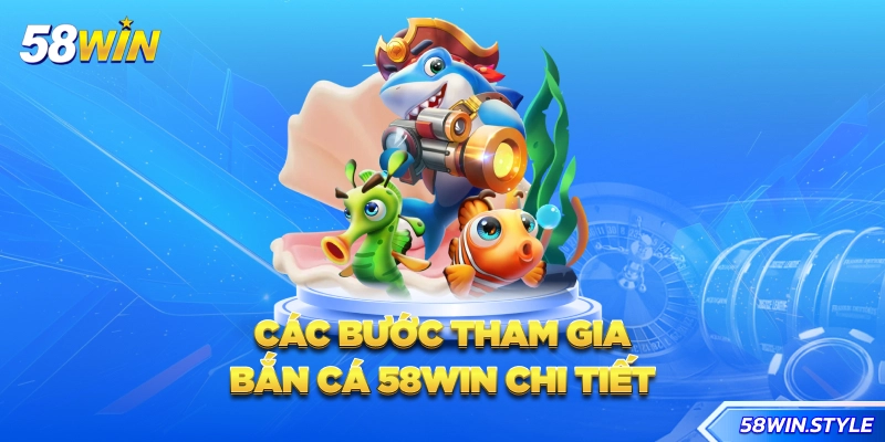 Các bước tham gia bắn cá 58win chi tiết