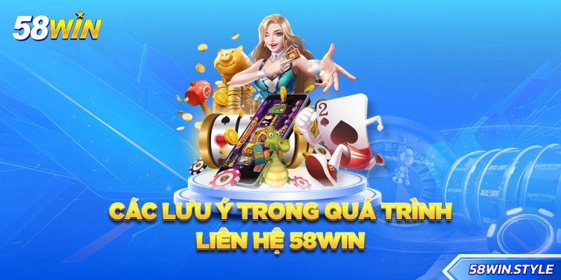 Các lưu ý trong quá trình liên hệ 58win