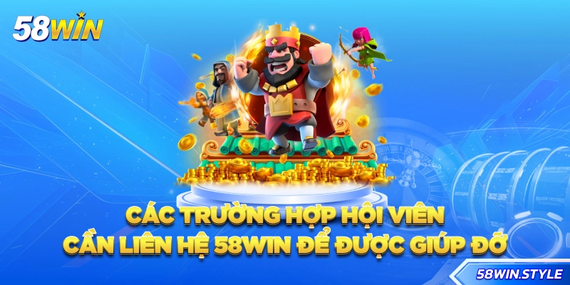 Các trường hợp hội viên cần liên hệ 58win để được giúp đỡ