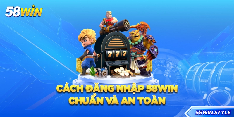 Cách đăng nhập 58win chuẩn và an toàn