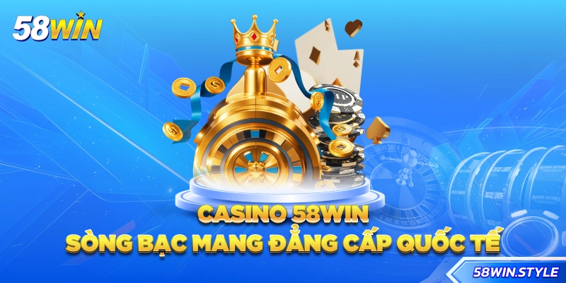 Casino 58win - Sòng bạc mang đẳng cấp quốc tế