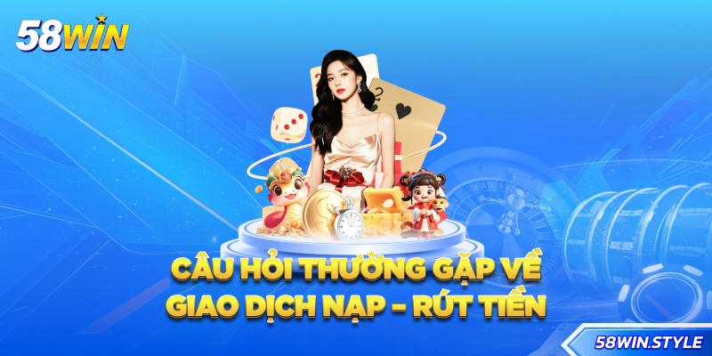Các câu hỏi thường gặp về giao dịch nạp - rút tiền