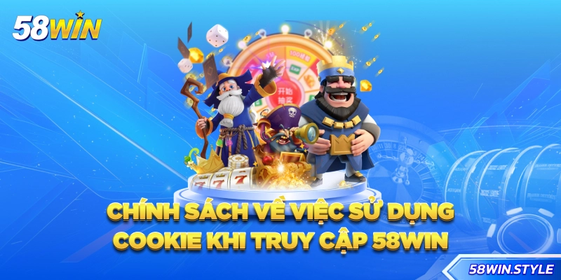 Chính sách về việc sử dụng Cookie khi truy cập 58win
