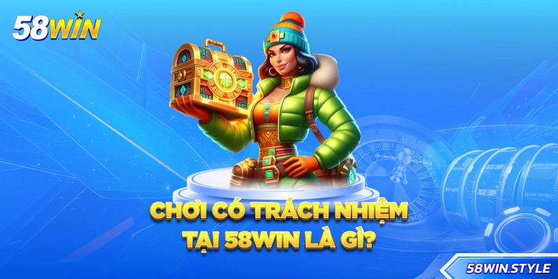 Chơi có trách nhiệm tại 58win là gì?