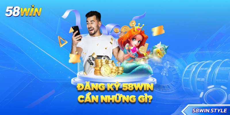 Đăng ký 58win cần những gì?