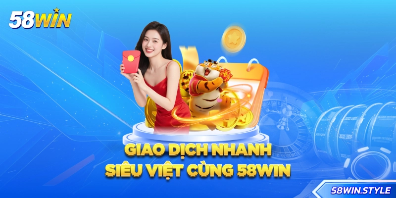 Giao dịch nhanh siêu việt cùng 58win