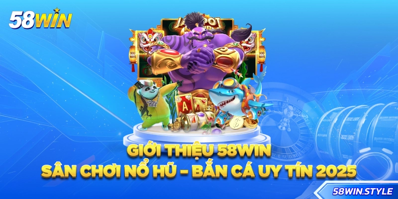 Giới thiệu 58win - Sân chơi Nổ hũ - Bắn cá uy tín 2025