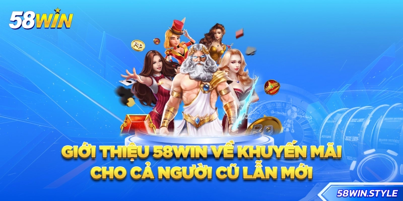 Giới thiệu 58win về khuyến mãi cho cả người cũ lẫn mới