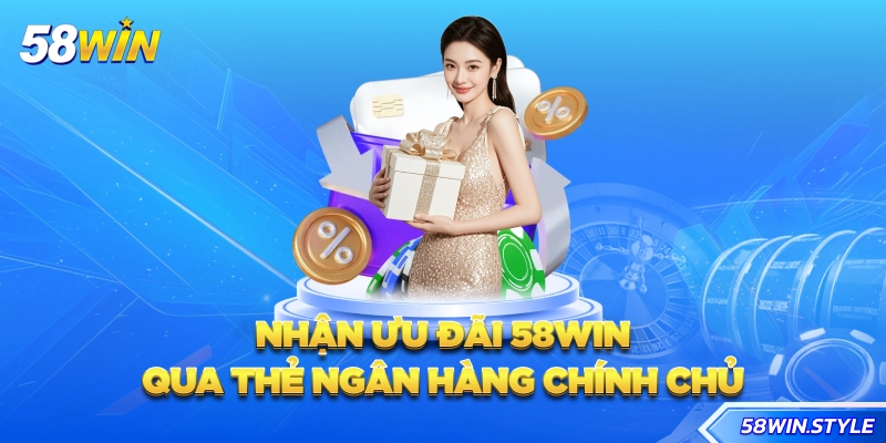 Nhận ưu đãi 58win qua thẻ ngân hàng chính chủ