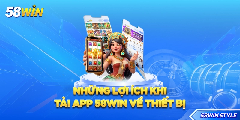 Những lợi ích khi tải app 58win về thiết bị