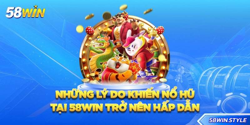 Những lý do khiến nổ hũ tại 58win trở nên hấp dẫn