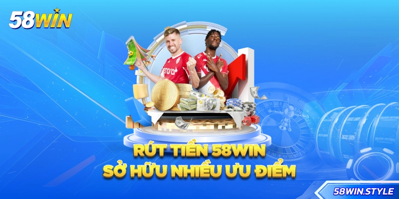 Rút tiền 58win sở hữu nhiều ưu điểm