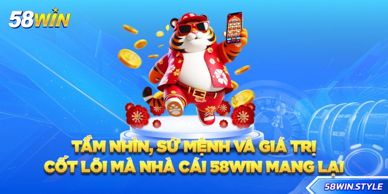 Tầm nhìn, sứ mệnh và giá trị cốt lõi mà nhà cái 58win mang lại
