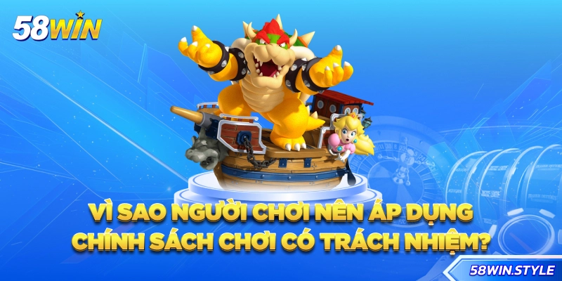 Vì sao người chơi nên áp dụng chính sách chơi có trách nhiệm?