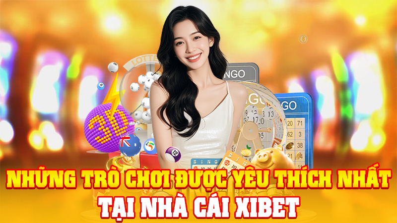 Những Trò Chơi Được Yêu Thích Nhất Tại Nhà Cái XIBET