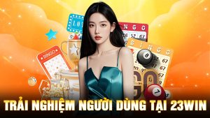 Trải Nghiệm Người Dùng Tại 23Win