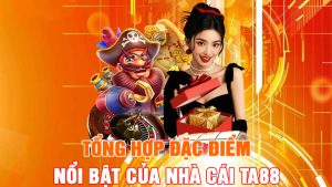 Tổng Hợp Đặc Điểm Nổi Bật Của Nhà Cái TA88